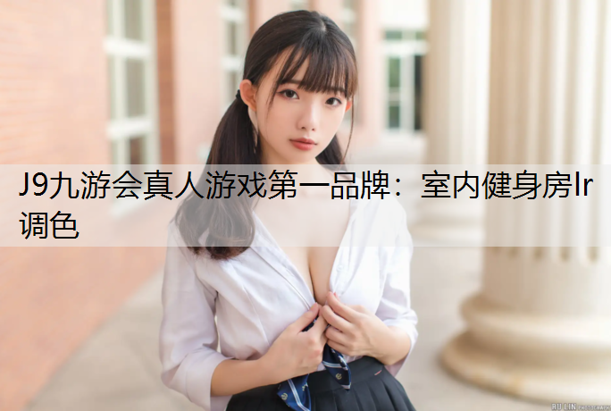 J9九游会真人游戏第一品牌：室内健身房lr调色