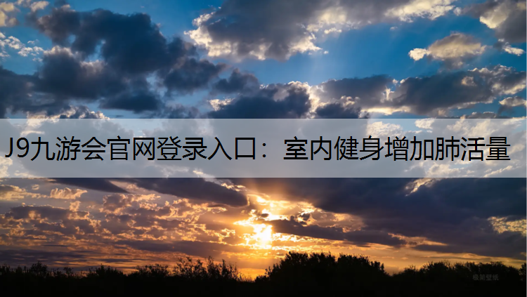 J9九游会官网登录入口：室内健身增加肺活量