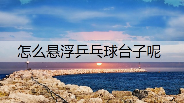 怎么悬浮乒乓球台子呢